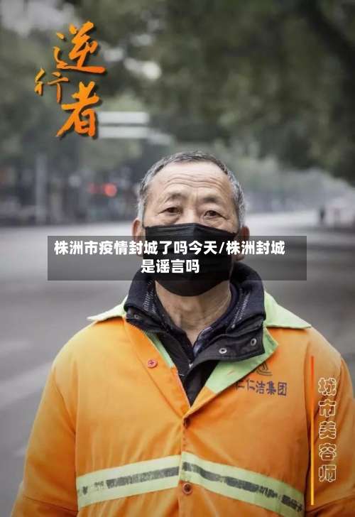 株洲市疫情封城了吗今天/株洲封城是谣言吗-第1张图片