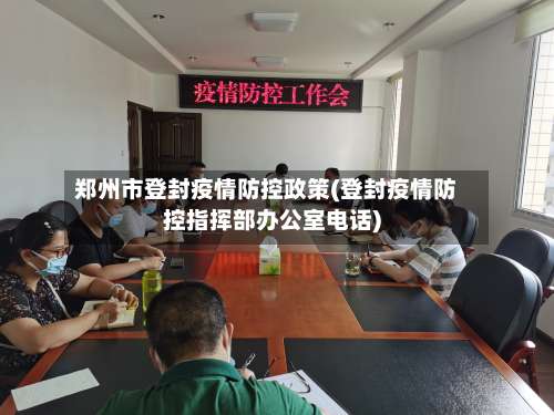 郑州市登封疫情防控政策(登封疫情防控指挥部办公室电话)-第2张图片