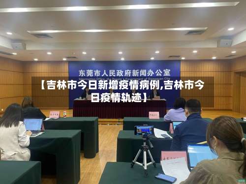 【吉林市今日新增疫情病例,吉林市今日疫情轨迹】-第1张图片