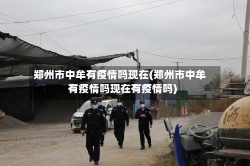 郑州市中牟有疫情吗现在(郑州市中牟有疫情吗现在有疫情吗)-第1张图片