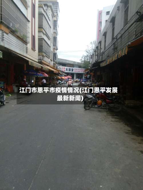 江门市恩平市疫情情况(江门恩平发展最新新闻)-第1张图片