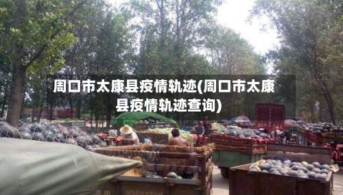 周口市太康县疫情轨迹(周口市太康县疫情轨迹查询)-第2张图片