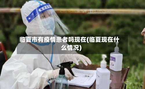 临夏市有疫情患者吗现在(临夏现在什么情况)-第2张图片