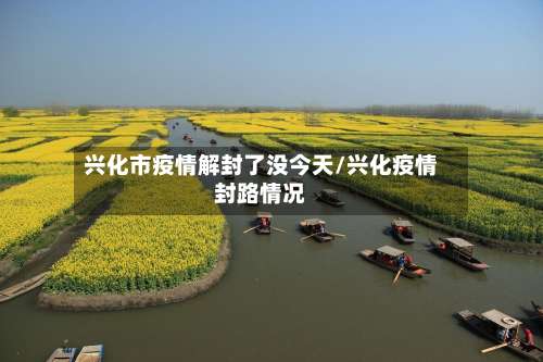 兴化市疫情解封了没今天/兴化疫情封路情况-第1张图片