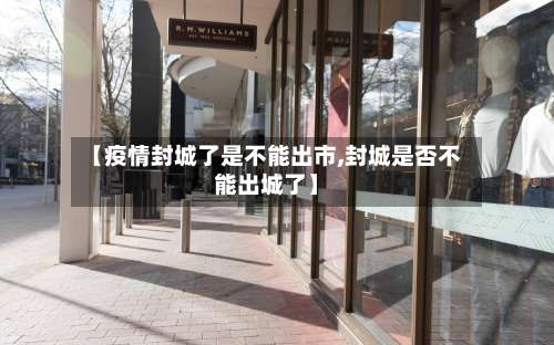 【疫情封城了是不能出市,封城是否不能出城了】-第2张图片