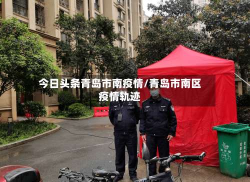 今日头条青岛市南疫情/青岛市南区疫情轨迹-第1张图片