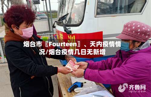 烟台市〖Fourteen〗、天内疫情情况/烟台疫情几日无新增-第3张图片