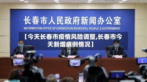 【今天长春市疫情风险调整,长春市今天新增病例情况】-第1张图片