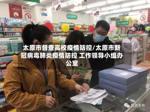 太原市督查高校疫情防控/太原市新冠病毒肺炎疫情防控 工作领导小组办公室-第1张图片