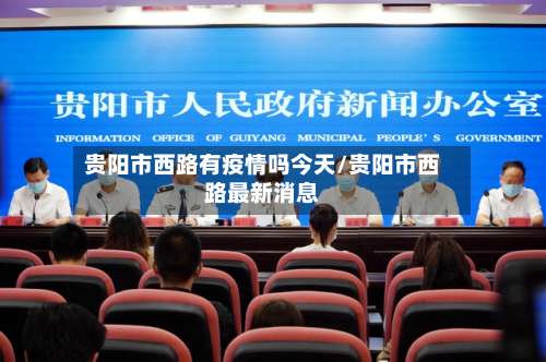 贵阳市西路有疫情吗今天/贵阳市西路最新消息-第3张图片