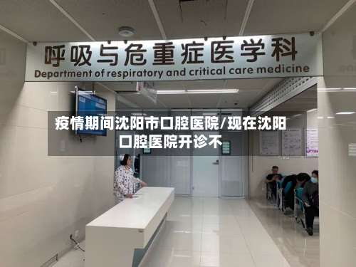 疫情期间沈阳市口腔医院/现在沈阳口腔医院开诊不-第2张图片