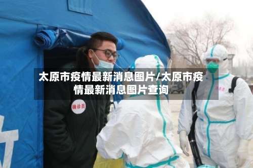 太原市疫情最新消息图片/太原市疫情最新消息图片查询-第1张图片