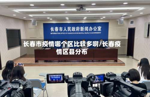 长春市疫情哪个区比较多啊/长春疫情区县分布-第1张图片