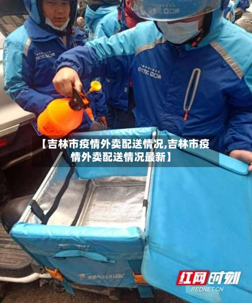 【吉林市疫情外卖配送情况,吉林市疫情外卖配送情况最新】-第3张图片