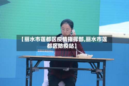 【丽水市莲都区疫情指挥部,丽水市莲都区防疫站】-第1张图片