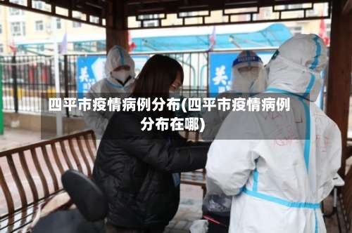 四平市疫情病例分布(四平市疫情病例分布在哪)-第1张图片