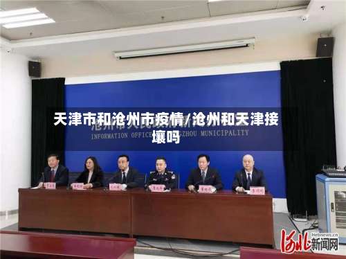 天津市和沧州市疫情/沧州和天津接壤吗-第1张图片
