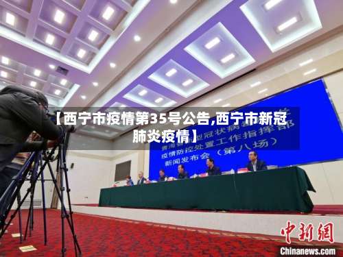 【西宁市疫情第35号公告,西宁市新冠肺炎疫情】-第1张图片