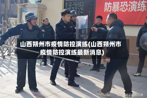 山西朔州市疫情防控演练(山西朔州市疫情防控演练最新消息)-第1张图片