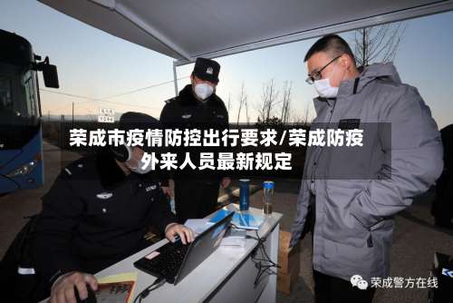 荣成市疫情防控出行要求/荣成防疫外来人员最新规定-第1张图片