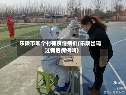 乐陵市哪个村有疫情病例(乐陵出现过新冠病例吗)-第2张图片