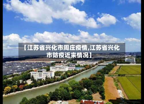 【江苏省兴化市周庄疫情,江苏省兴化市防疫近来情况】-第3张图片