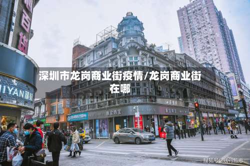 深圳市龙岗商业街疫情/龙岗商业街在哪-第2张图片
