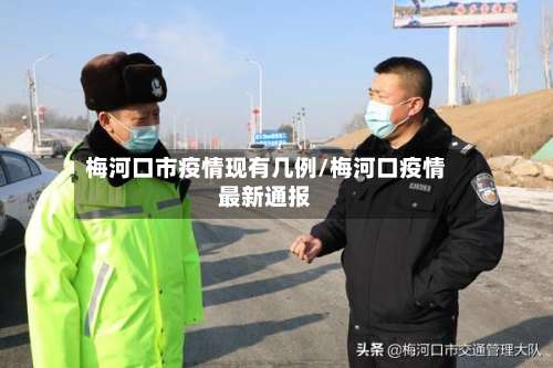 梅河口市疫情现有几例/梅河口疫情最新通报-第1张图片