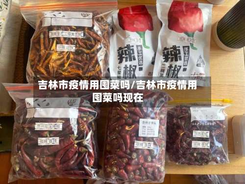 吉林市疫情用囤菜吗/吉林市疫情用囤菜吗现在-第1张图片