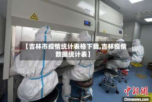 【吉林市疫情统计表格下载,吉林疫情数据统计表】-第3张图片