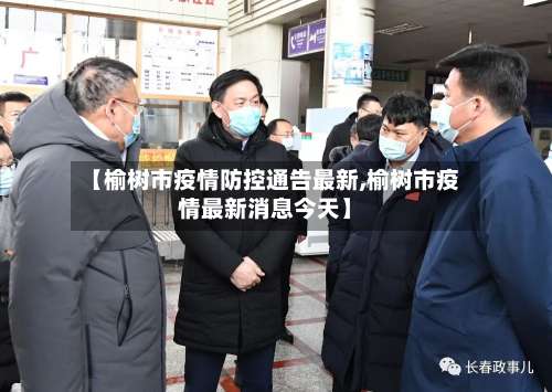 【榆树市疫情防控通告最新,榆树市疫情最新消息今天】-第1张图片