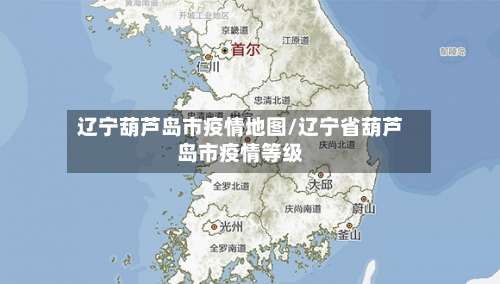 辽宁葫芦岛市疫情地图/辽宁省葫芦岛市疫情等级-第3张图片