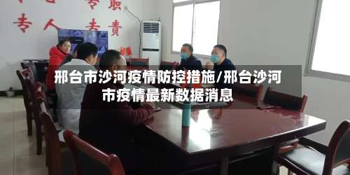 邢台市沙河疫情防控措施/邢台沙河市疫情最新数据消息-第3张图片