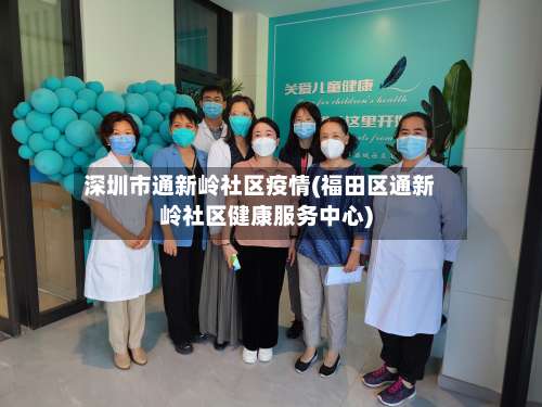 深圳市通新岭社区疫情(福田区通新岭社区健康服务中心)-第2张图片