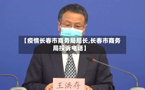 【疫情长春市商务局局长,长春市商务局投诉电话】-第3张图片