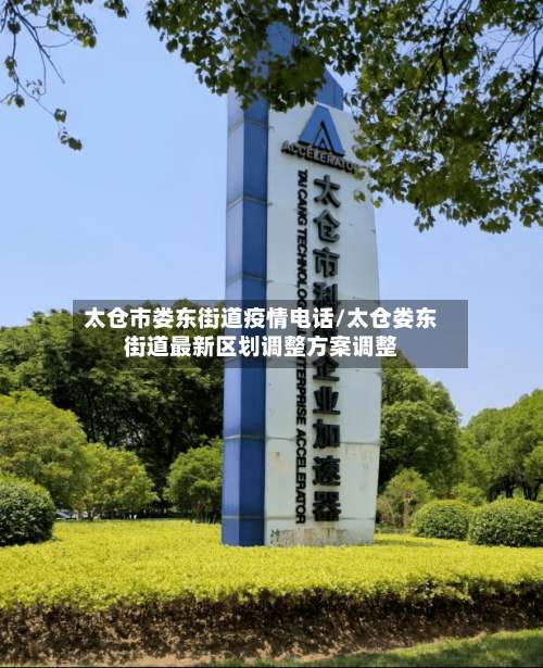 太仓市娄东街道疫情电话/太仓娄东街道最新区划调整方案调整-第2张图片