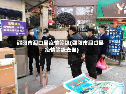 邵阳市洞口县疫情等级(邵阳市洞口县疫情等级查询)-第1张图片