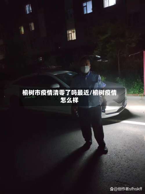 榆树市疫情清零了吗最近/榆树疫情怎么样-第1张图片