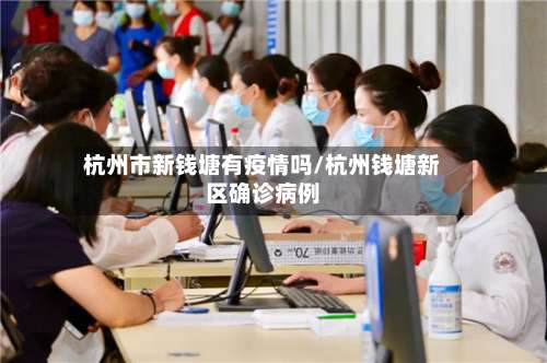 杭州市新钱塘有疫情吗/杭州钱塘新区确诊病例-第2张图片
